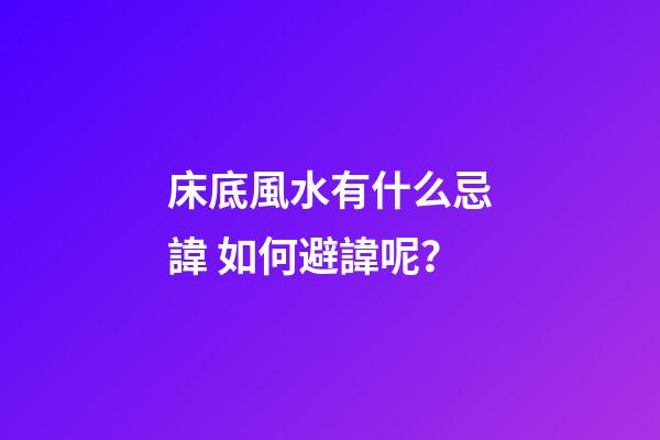 床底風水有什么忌諱? 如何避諱呢？
